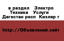  в раздел : Электро-Техника » Услуги . Дагестан респ.,Кизляр г.